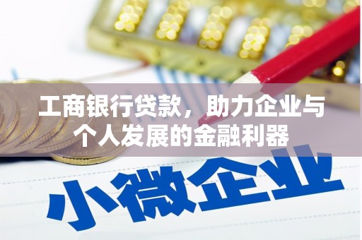 弓长岭工商银行贷款，助力企业与个人发展的金融利器