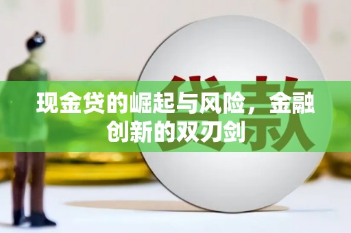 弓长岭现金贷的崛起与风险，金融创新的双刃剑
