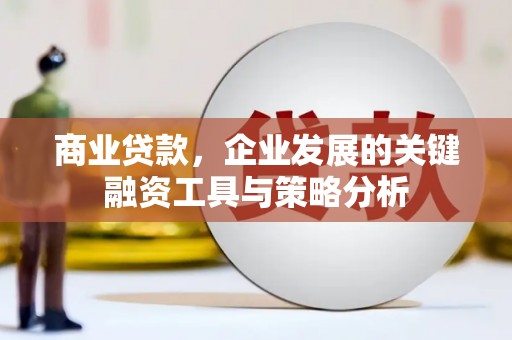 弓长岭商业贷款，企业发展的关键融资工具与策略分析