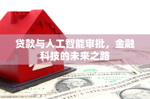 弓长岭贷款与人工智能审批，金融科技的未来之路