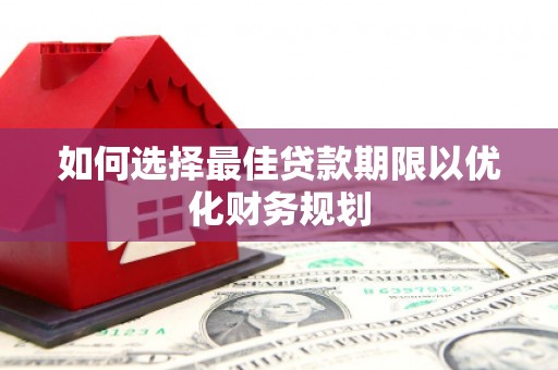 弓长岭如何选择最佳贷款期限以优化财务规划