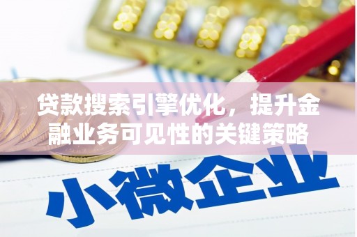 弓长岭贷款搜索引擎优化，提升金融业务可见性的关键策略