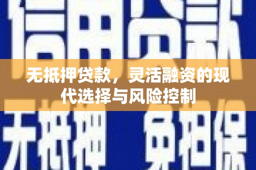 弓长岭无抵押贷款，灵活融资的现代选择与风险控制