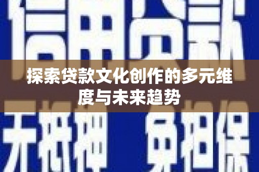 弓长岭探索贷款文化创作的多元维度与未来趋势