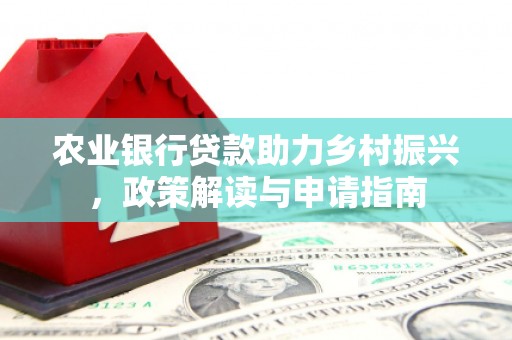 弓长岭农业银行贷款助力乡村振兴，政策解读与申请指南