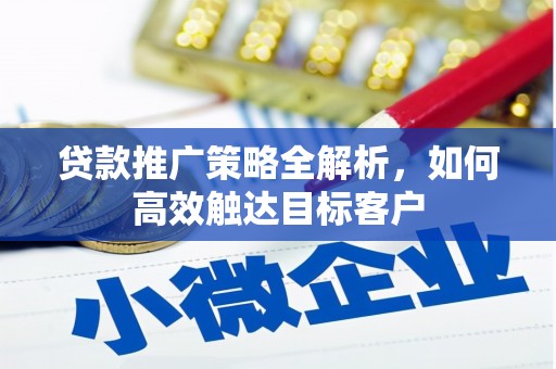 弓长岭贷款推广策略全解析，如何高效触达目标客户