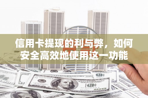 弓长岭信用卡提现的利与弊，如何安全高效地使用这一功能