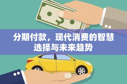 弓长岭分期付款，现代消费的智慧选择与未来趋势