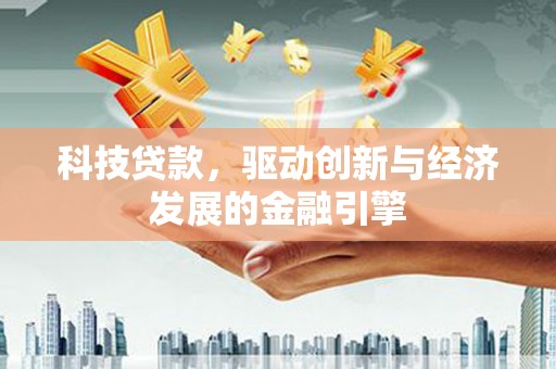 弓长岭科技贷款，驱动创新与经济发展的金融引擎