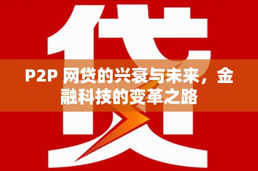 弓长岭P2P 网贷的兴衰与未来，金融科技的变革之路