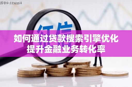 弓长岭如何通过贷款搜索引擎优化提升金融业务转化率