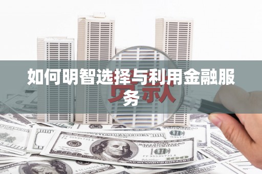 弓长岭如何明智选择与利用金融服务