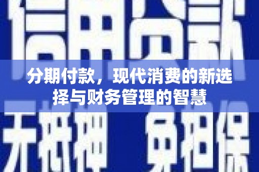 弓长岭分期付款，现代消费的新选择与财务管理的智慧