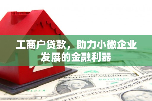 弓长岭工商户贷款，助力小微企业发展的金融利器