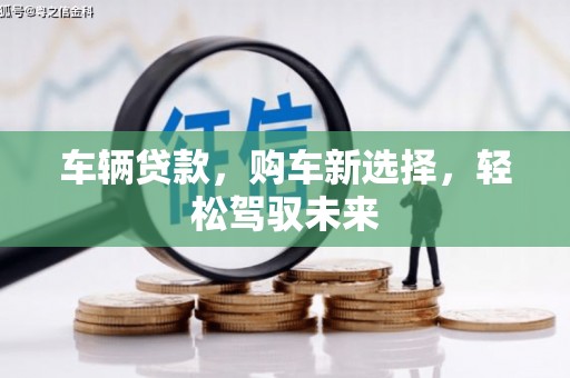 弓长岭车辆贷款，购车新选择，轻松驾驭未来