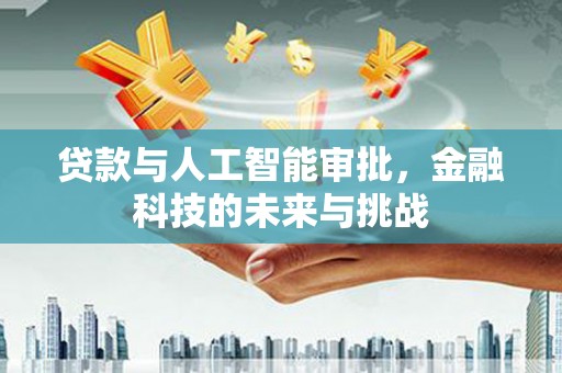 弓长岭贷款与人工智能审批，金融科技的未来与挑战
