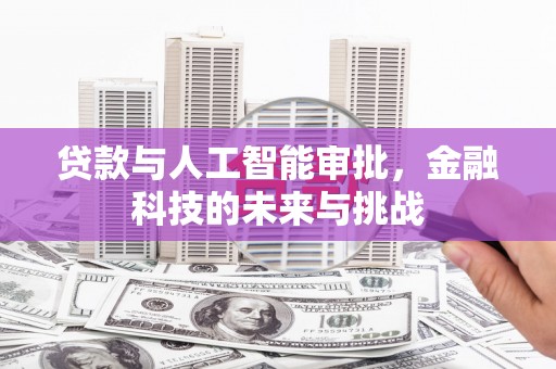 弓长岭贷款与人工智能审批，金融科技的未来与挑战