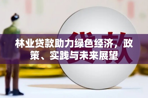 弓长岭林业贷款助力绿色经济，政策、实践与未来展望