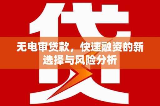 弓长岭无电审贷款，快速融资的新选择与风险分析