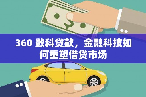 弓长岭360 数科贷款，金融科技如何重塑借贷市场