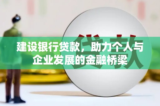 弓长岭建设银行贷款，助力个人与企业发展的金融桥梁