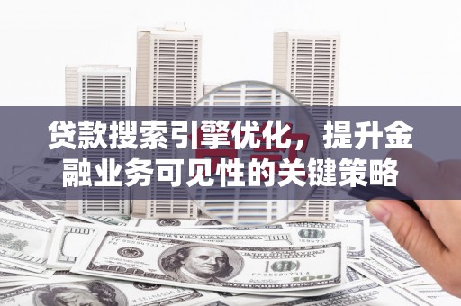 弓长岭贷款搜索引擎优化，提升金融业务可见性的关键策略