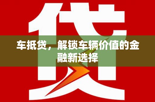 弓长岭车抵贷，解锁车辆价值的金融新选择