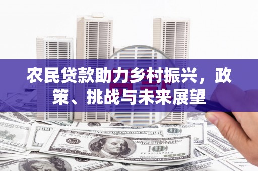 弓长岭农民贷款助力乡村振兴，政策、挑战与未来展望