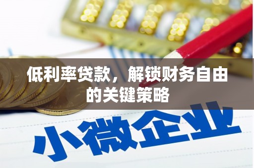 弓长岭低利率贷款，解锁财务自由的关键策略