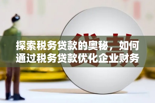 弓长岭探索税务贷款的奥秘，如何通过税务贷款优化企业财务