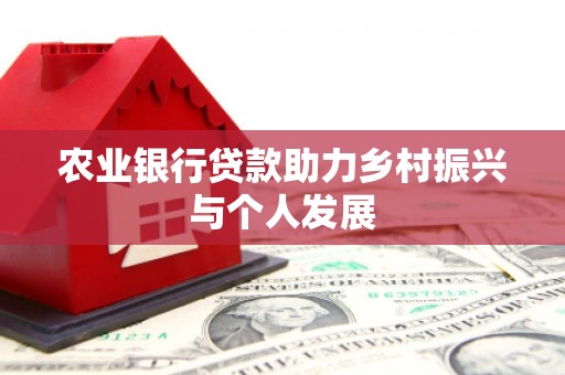 弓长岭农业银行贷款助力乡村振兴与个人发展
