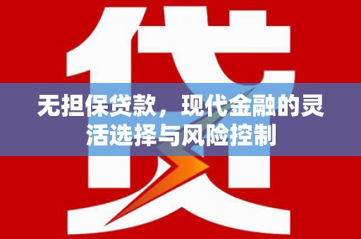 弓长岭无担保贷款，现代金融的灵活选择与风险控制