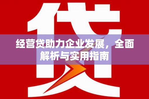 弓长岭经营贷助力企业发展，全面解析与实用指南