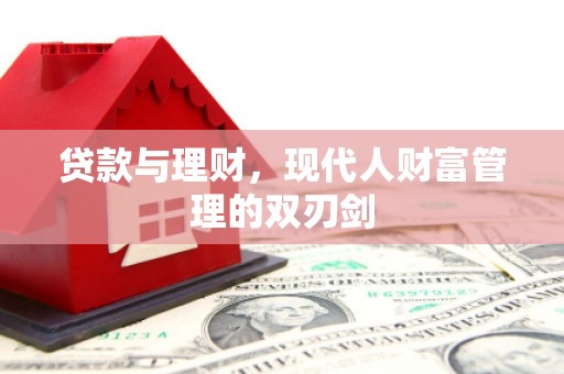 弓长岭贷款与理财，现代人财富管理的双刃剑