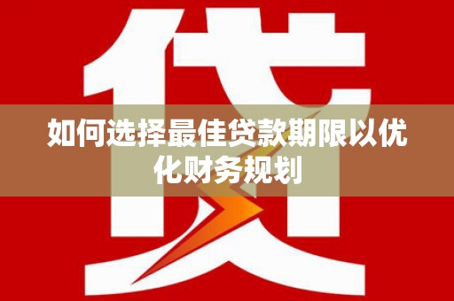 弓长岭如何选择最佳贷款期限以优化财务规划