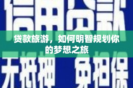 弓长岭贷款旅游，如何明智规划你的梦想之旅