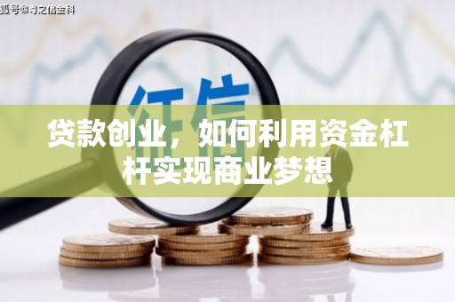 弓长岭贷款创业，如何利用资金杠杆实现商业梦想