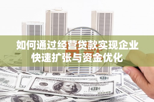 弓长岭如何通过经营贷款实现企业快速扩张与资金优化
