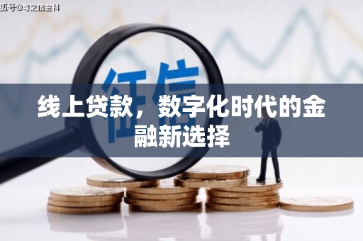 弓长岭线上贷款，数字化时代的金融新选择