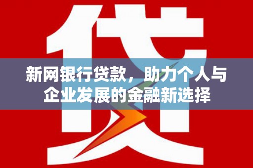 弓长岭新网银行贷款，助力个人与企业发展的金融新选择