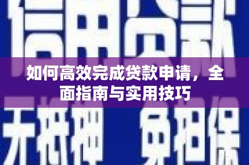 弓长岭如何高效完成贷款申请，全面指南与实用技巧