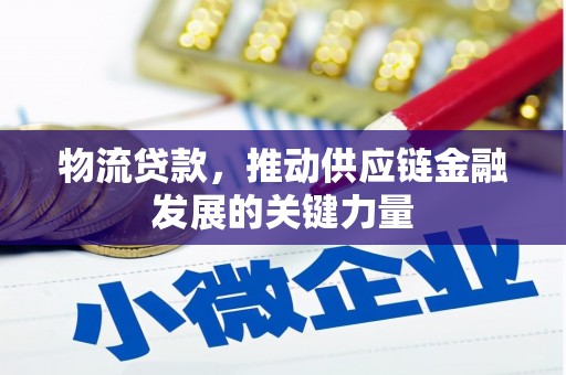 弓长岭物流贷款，推动供应链金融发展的关键力量