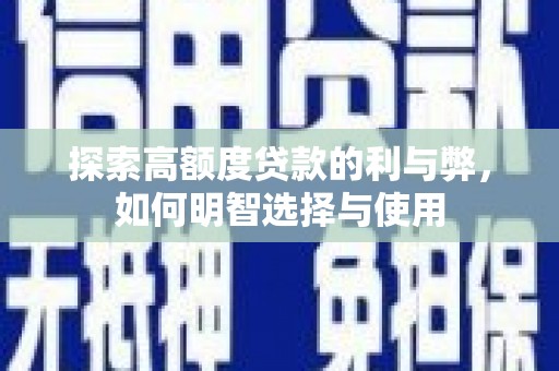 弓长岭探索高额度贷款的利与弊，如何明智选择与使用