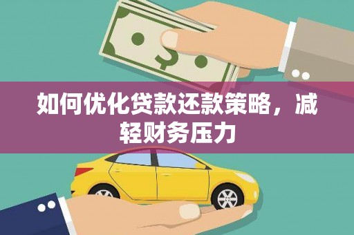 弓长岭如何优化贷款还款策略，减轻财务压力