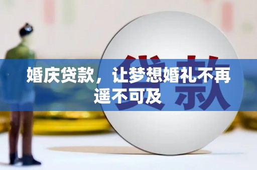 弓长岭婚庆贷款，让梦想婚礼不再遥不可及