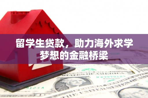 弓长岭留学生贷款，助力海外求学梦想的金融桥梁