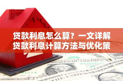 弓长岭贷款利息怎么算？一文详解贷款利息计算方法与优化策略