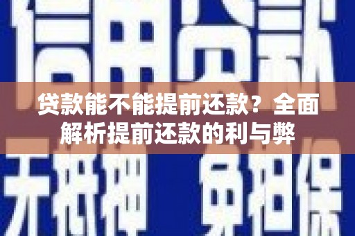 弓长岭贷款能不能提前还款？全面解析提前还款的利与弊