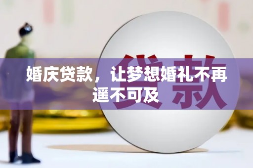 弓长岭婚庆贷款，让梦想婚礼不再遥不可及