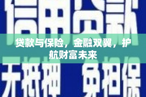 弓长岭贷款与保险，金融双翼，护航财富未来